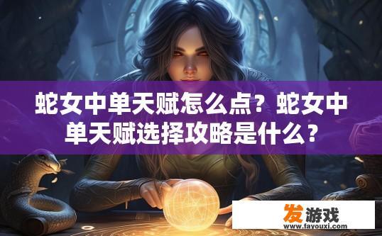 蛇女中单天赋怎么点？蛇女中单天赋选择攻略是什么？