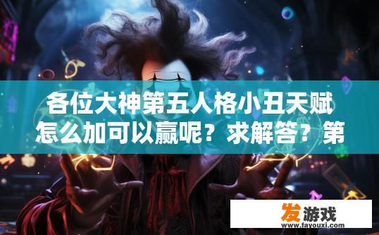 各位大神第五人格小丑天赋怎么加可以赢呢？求解答？第五人格小丑天赋如何搭配才能更胜一筹？