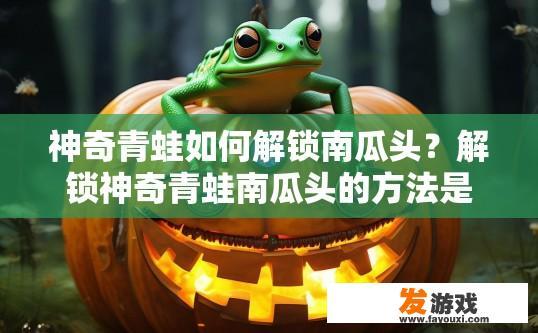 神奇青蛙如何解锁南瓜头？解锁神奇青蛙南瓜头的方法是什么？