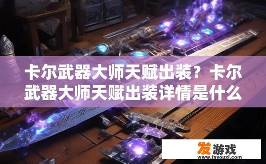 卡尔武器大师天赋出装？卡尔武器大师天赋出装详情是什么？