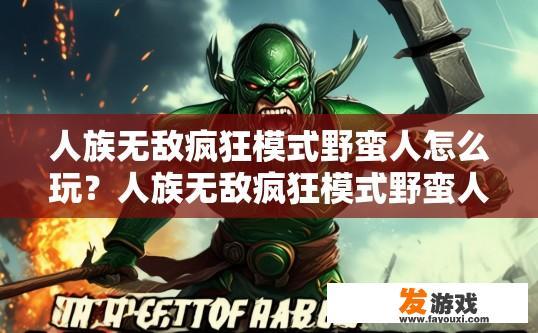 人族无敌疯狂模式野蛮人怎么玩？人族无敌疯狂模式野蛮人如何快速上手？