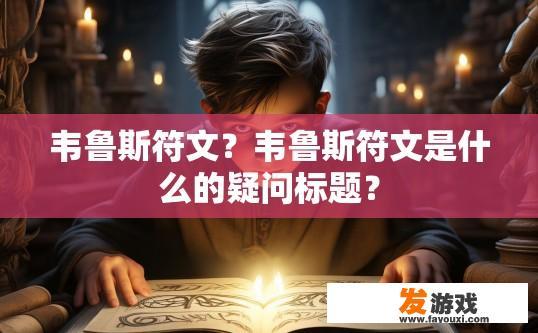 韦鲁斯符文？韦鲁斯符文是什么的疑问标题？