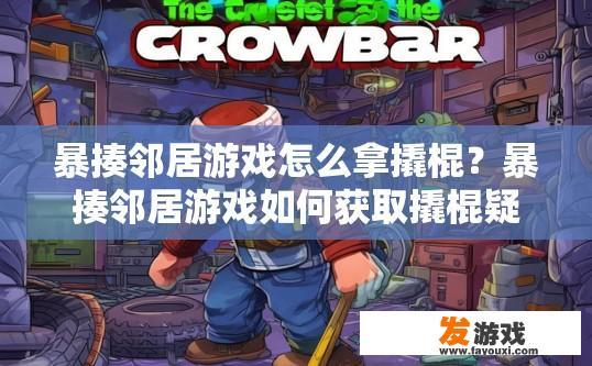 暴揍邻居游戏怎么拿撬棍？暴揍邻居游戏如何获取撬棍疑问标题可以怎么写？