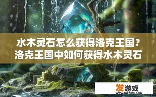 水木灵石怎么获得洛克王国？洛克王国中如何获得水木灵石？
