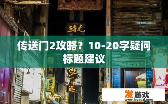 传送门2攻略？10-20字疑问标题建议