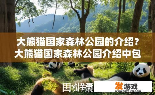 大熊猫国家森林公园的介绍？大熊猫国家森林公园介绍中包含哪些内容？