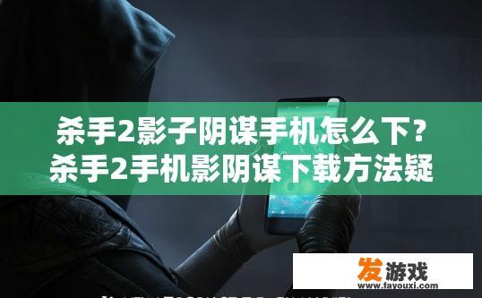 杀手2影子阴谋手机怎么下？杀手2手机影阴谋下载方法疑问标题可以生成吗？