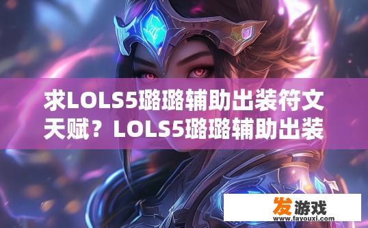 求LOLS5璐璐辅助出装符文天赋？LOLS5璐璐辅助出装符文天赋是什么？