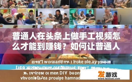 普通人在头条上做手工视频怎么才能到赚钱？如何让普通人在头条上做手工视频实现盈利？