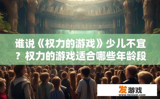 谁说《权力的游戏》少儿不宜？权力的游戏适合哪些年龄段观众？