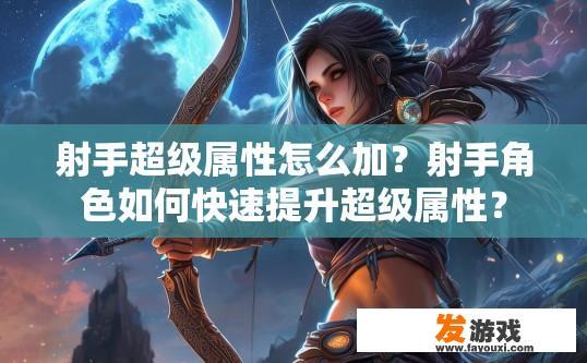射手超级属性怎么加？射手角色如何快速提升超级属性？