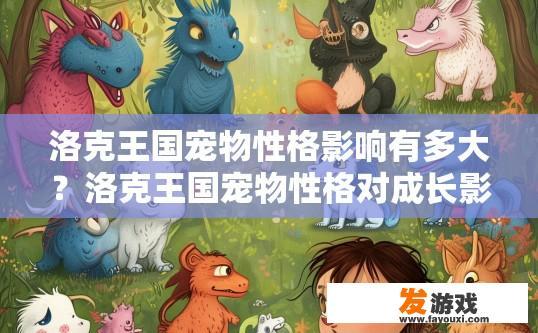 洛克王国宠物性格影响有多大？洛克王国宠物性格对成长影响大吗？