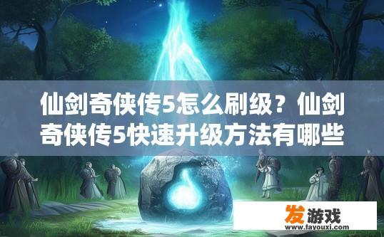 仙剑奇侠传5怎么刷级？仙剑奇侠传5快速升级方法有哪些？