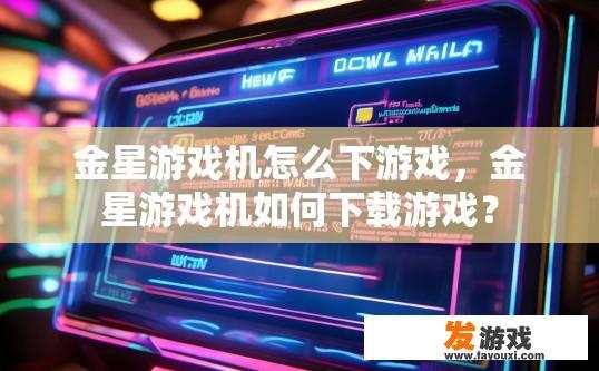 金星游戏机怎么下游戏，金星游戏机如何下载游戏？