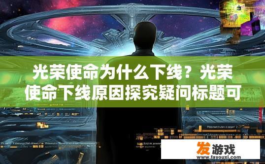 光荣使命为什么下线？光荣使命下线原因探究疑问标题可以这样写。