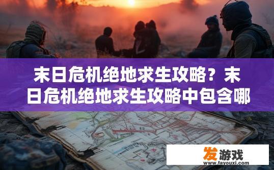 末日危机绝地求生攻略？末日危机绝地求生攻略中包含哪些关键信息？