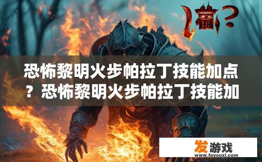 恐怖黎明火步帕拉丁技能加点？恐怖黎明火步帕拉丁技能加点疑问标题，如何高效进行技能加点？