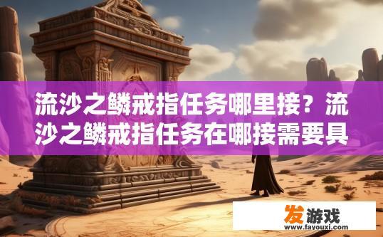 流沙之鳞戒指任务哪里接？流沙之鳞戒指任务在哪接需要具体任务说明吗？