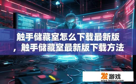 触手储藏室怎么下载最新版，触手储藏室最新版下载方法有哪些？