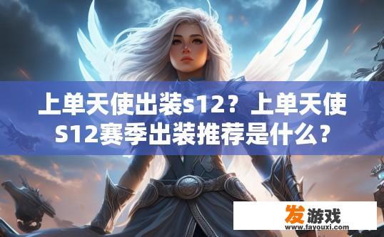 上单天使出装s12？上单天使S12赛季出装推荐是什么？