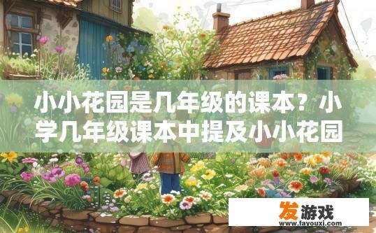 小小花园是几年级的课本？小学几年级课本中提及小小花园？