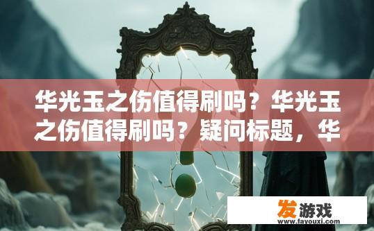 华光玉之伤值得刷吗？华光玉之伤值得刷吗？疑问标题，华光玉之伤值得投入吗？