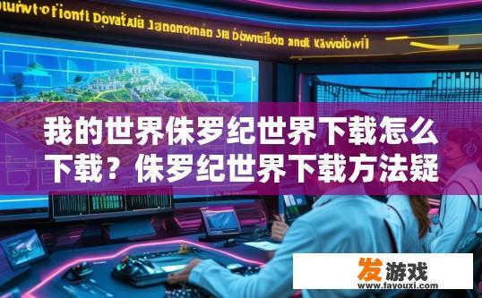我的世界侏罗纪世界下载怎么下载？侏罗纪世界下载方法疑问标题，如何下载我的世界侏罗纪世界？
