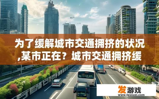 为了缓解城市交通拥挤的状况,某市正在？城市交通拥挤缓解措施有哪些？