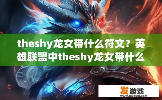 theshy龙女带什么符文？英雄联盟中theshy龙女带什么符文应该根据其游戏风格和对手而定，你知道他带什么符文了吗？