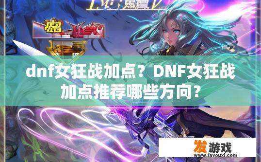 dnf女狂战加点？DNF女狂战加点推荐哪些方向？