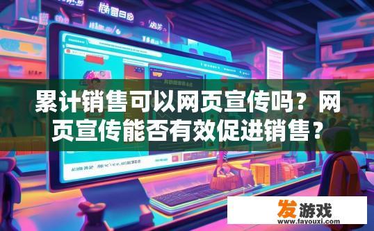 累计销售可以网页宣传吗？网页宣传能否有效促进销售？