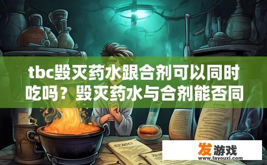 tbc毁灭药水跟合剂可以同时吃吗？毁灭药水与合剂能否同时服用，有何影响？