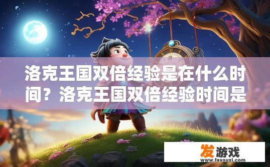 洛克王国双倍经验是在什么时间？洛克王国双倍经验时间是什么时候？