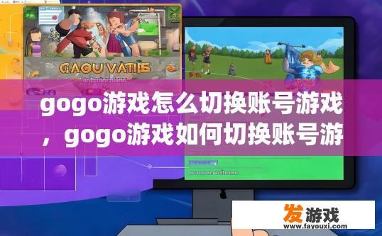 gogo游戏怎么切换账号游戏，gogo游戏如何切换账号游戏？