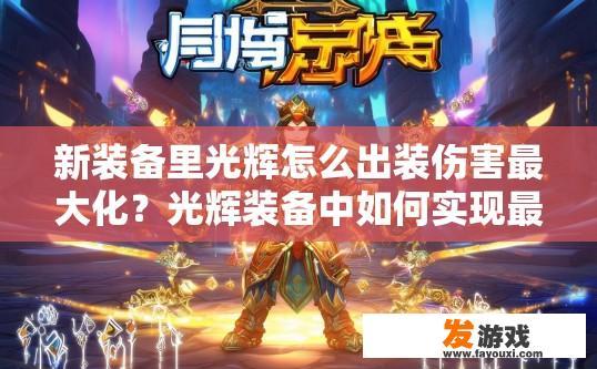 新装备里光辉怎么出装伤害最大化？光辉装备中如何实现最大伤害出装疑问的标题可以是，光辉装备伤害最大化出装推荐