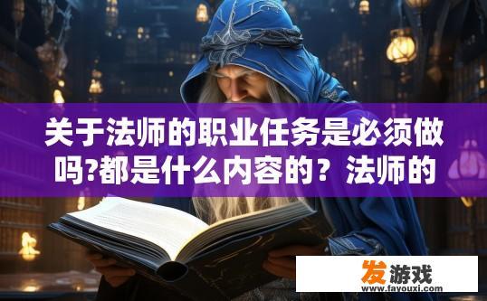 关于法师的职业任务是必须做吗?都是什么内容的？法师的职业任务是否必须做以及内容是什么的疑问，可以起个标题如法师职业任务是否强制完成及内容介绍