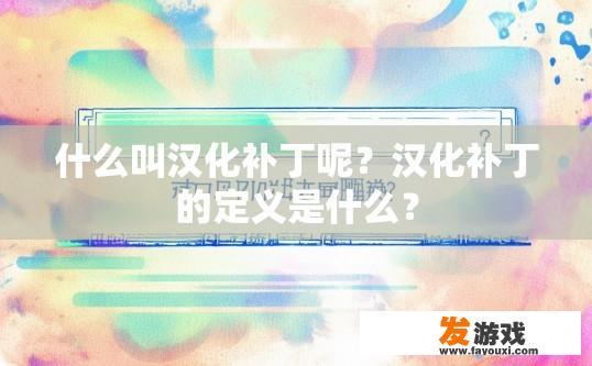 什么叫汉化补丁呢？汉化补丁的定义是什么？