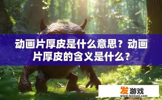 动画片厚皮是什么意思？动画片厚皮的含义是什么？