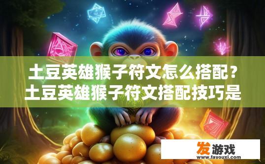 土豆英雄猴子符文怎么搭配？土豆英雄猴子符文搭配技巧是什么？