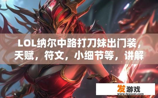 LOL纳尔中路打刀妹出门装，天赋，符文，小细节等，讲解？LOL纳尔中路打刀妹出门装和天赋符文小细节讲解疑问标题，纳尔中路刀妹出门装选择及天赋选择详解