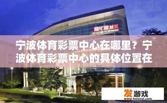 宁波体育彩票中心在哪里？宁波体育彩票中心的具体位置在哪里？