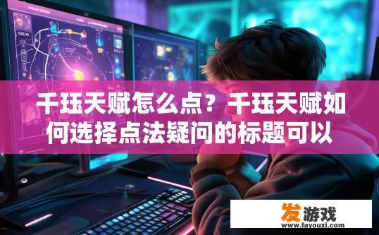 千珏天赋怎么点？千珏天赋如何选择点法疑问的标题可以是千珏天赋如何高效点出？