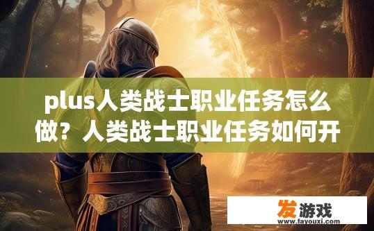 plus人类战士职业任务怎么做？人类战士职业任务如何开始？