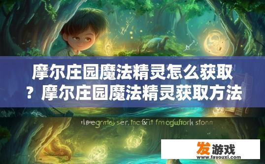 摩尔庄园魔法精灵怎么获取？摩尔庄园魔法精灵获取方法有哪些？