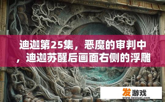 迪迦第25集，恶魔的审判中，迪迦苏醒后画面右侧的浮雕是什么？迪迦第25集恶魔审判浮雕内容是什么疑问标题可以是迪迦第25集恶魔审判画面右侧浮雕介绍