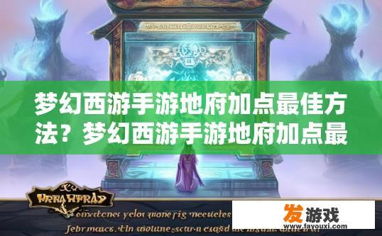 梦幻西游手游地府加点最佳方法？梦幻西游手游地府加点最佳方法有哪些？