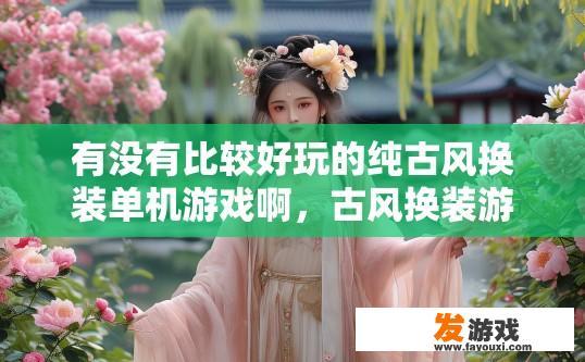 有没有比较好玩的纯古风换装单机游戏啊，古风换装游戏推荐有哪些？