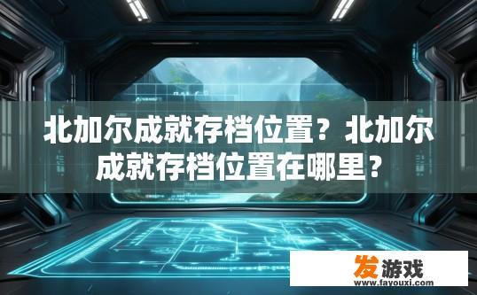北加尔成就存档位置？北加尔成就存档位置在哪里？