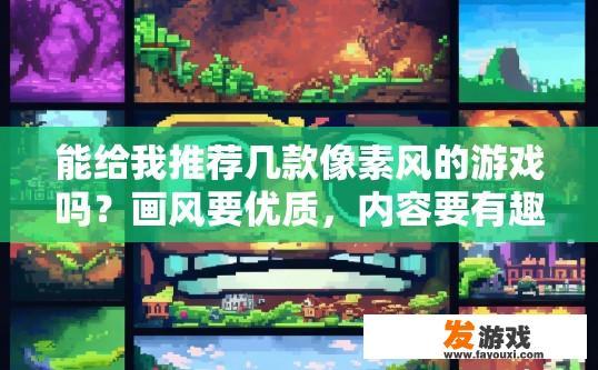 能给我推荐几款像素风的游戏吗？画风要优质，内容要有趣的，推荐像素风优质有趣的游戏有哪些？