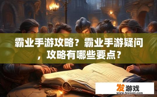霸业手游攻略？霸业手游疑问，攻略有哪些要点？
